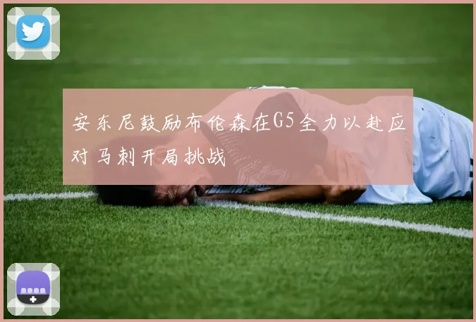安东尼鼓励布伦森在G5全力以赴应对马刺开局挑战