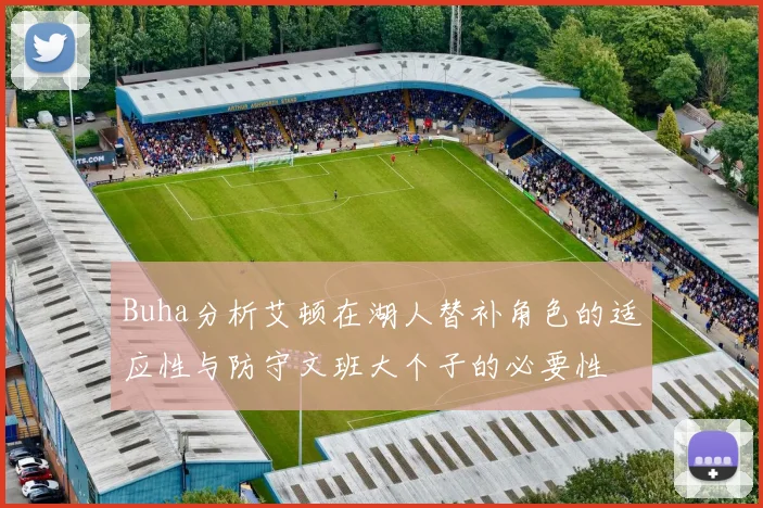 Buha分析艾顿在湖人替补角色的适应性与防守文班大个子的必要性