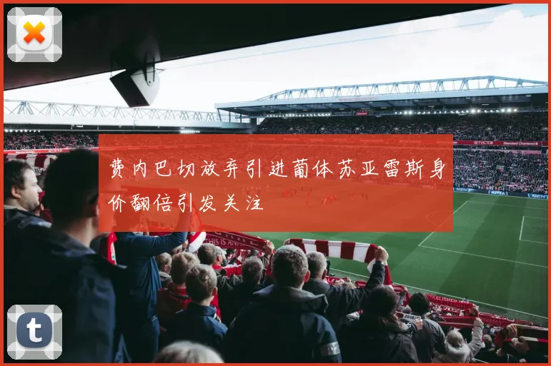 费内巴切放弃引进葡体苏亚雷斯身价翻倍引发关注
