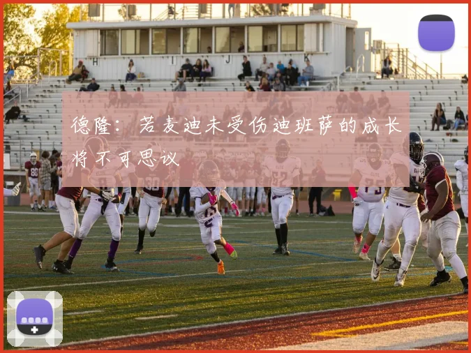 德隆：若麦迪未受伤迪班萨的成长将不可思议