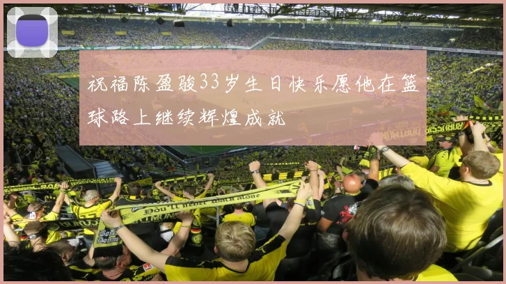 祝福陈盈骏33岁生日快乐愿他在篮球路上继续辉煌成就