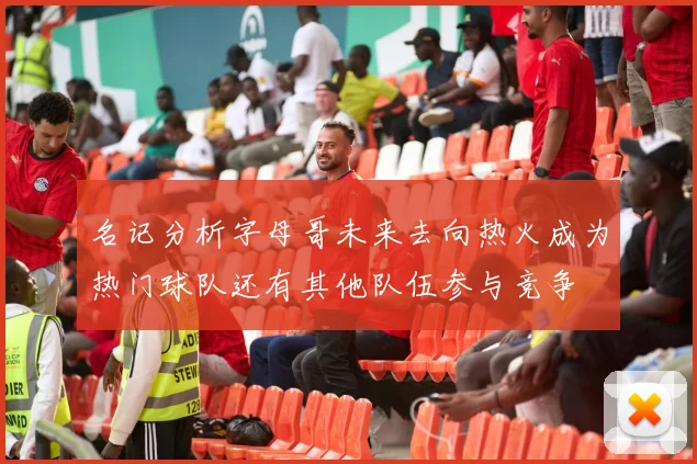 名记分析字母哥未来去向热火成为热门球队还有其他队伍参与竞争