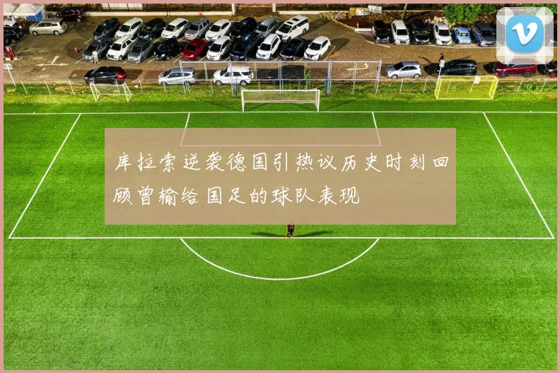 库拉索逆袭德国引热议历史时刻回顾曾输给国足的球队表现